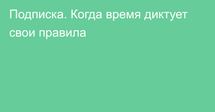 Подписка. Когда время диктует свои правила