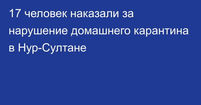 17 человек наказали за нарушение домашнего карантина в Нур-Султане