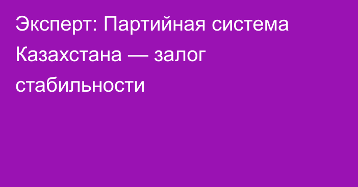 Эксперт: Партийная система Казахстана — залог стабильности