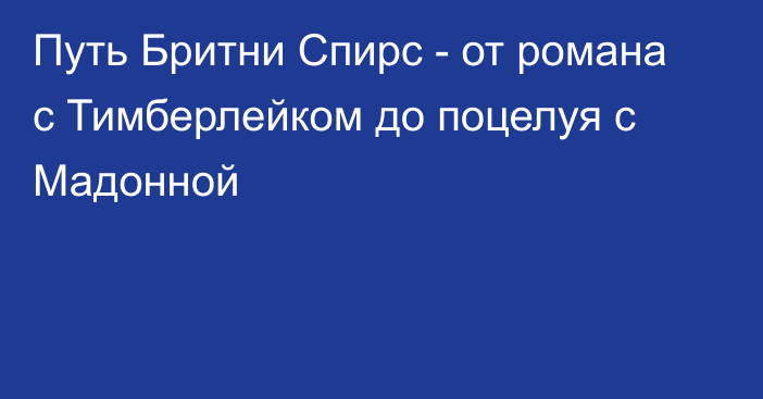 Путь Бритни Спирс - от романа с Тимберлейком до поцелуя с Мадонной