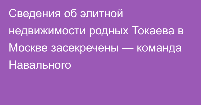 Сведения об элитной недвижимости родных Токаева в Москве засекречены — команда Навального