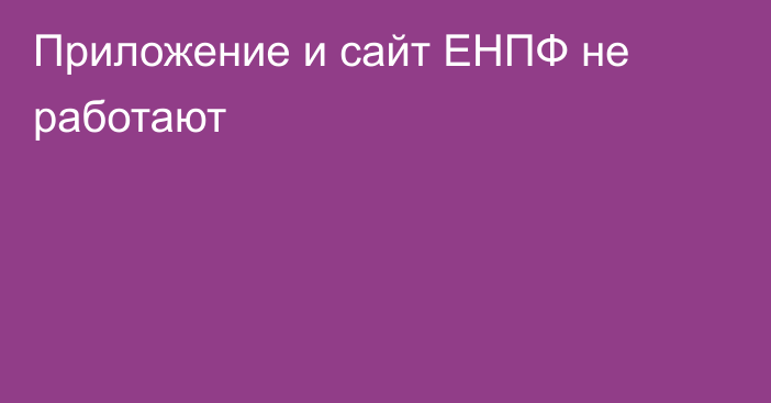 Приложение и сайт ЕНПФ не работают 