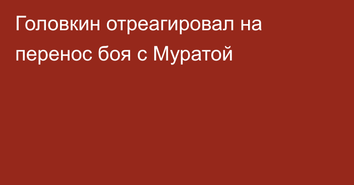 Головкин отреагировал на перенос боя с Муратой