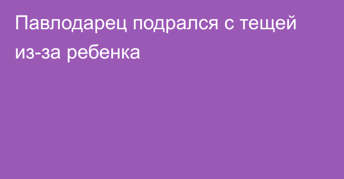 Павлодарец подрался с тещей из-за ребенка