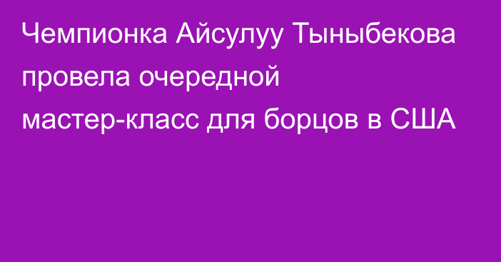 Чемпионка Айсулуу Тыныбекова провела очередной мастер-класс для борцов в США