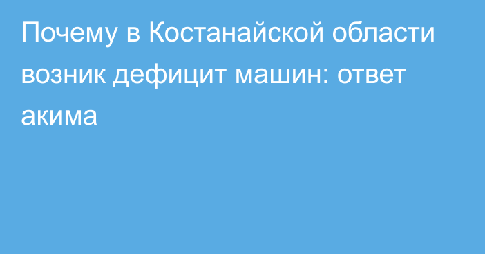 Почему в Костанайской области возник дефицит машин: ответ акима