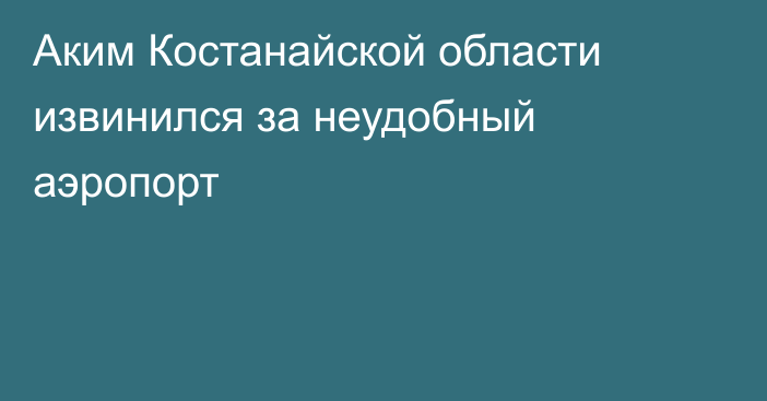 Аким Костанайской области извинился за неудобный аэропорт