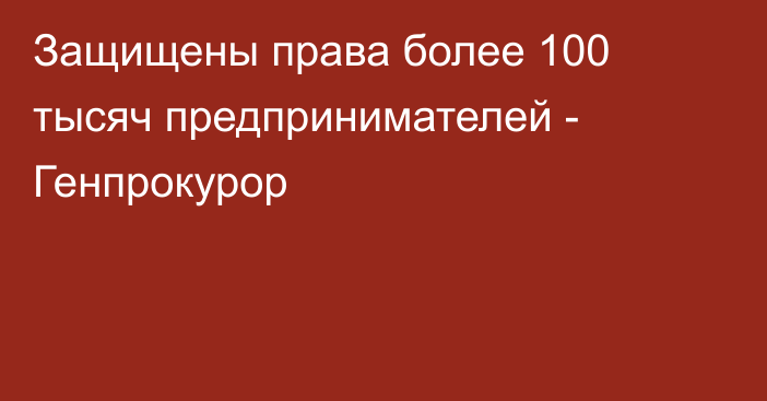 Защищены права более 100 тысяч предпринимателей - Генпрокурор