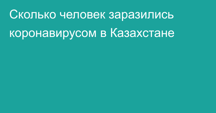 Сколько человек заразились коронавирусом в Казахстане