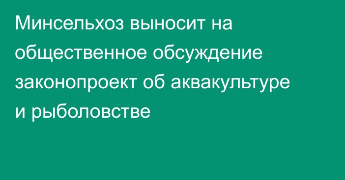 Минсельхоз выносит на общественное обсуждение законопроект об аквакультуре и рыболовстве