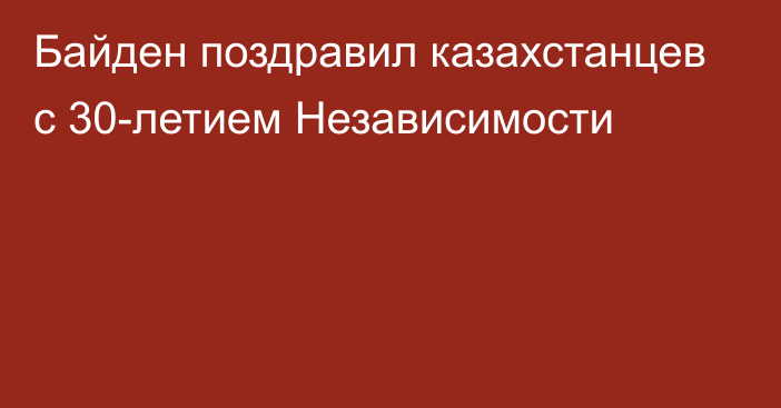 Байден поздравил казахстанцев с 30-летием Независимости