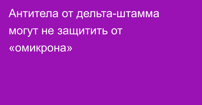 Антитела от дельта-штамма могут не защитить от «омикрона»