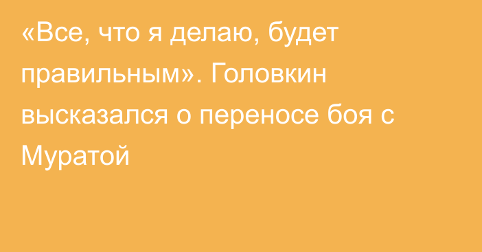 «Все, что я делаю, будет правильным». Головкин высказался о переносе боя с Муратой