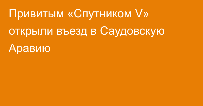 Привитым «Спутником V» открыли въезд в Саудовскую Аравию