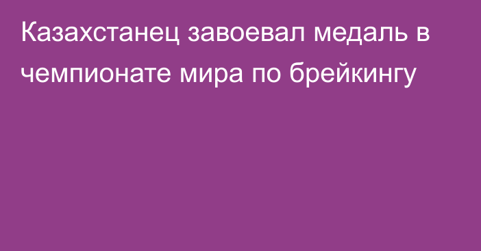 Казахстанец завоевал медаль в чемпионате мира по брейкингу