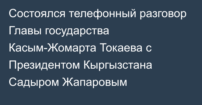 Состоялся телефонный разговор Главы государства Касым-Жомарта Токаева с Президентом Кыргызстана Садыром Жапаровым