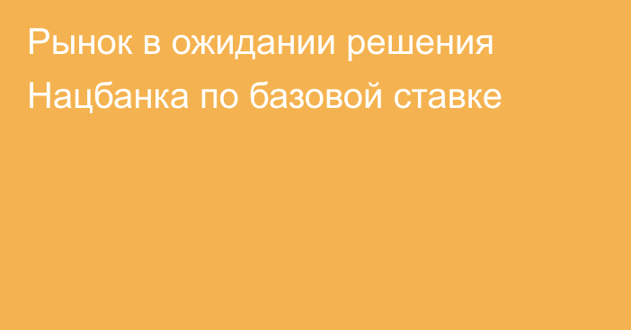 Рынок в ожидании решения Нацбанка по базовой ставке