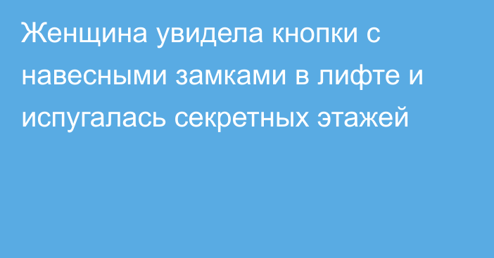 Женщина увидела кнопки с навесными замками в лифте и испугалась секретных этажей