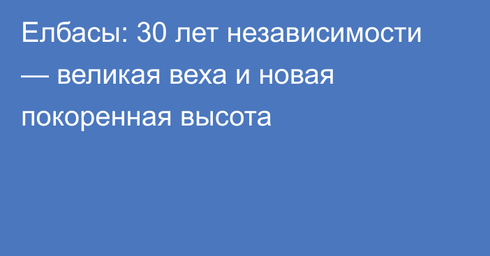 Елбасы: 30 лет независимости — великая веха и новая покоренная высота