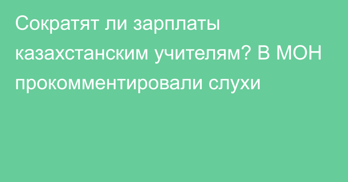 Сократят ли зарплаты казахстанским учителям? В МОН прокомментировали слухи