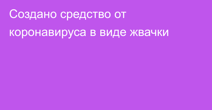 Создано средство от коронавируса в виде жвачки