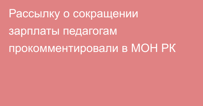 Рассылку о сокращении зарплаты педагогам прокомментировали в МОН РК