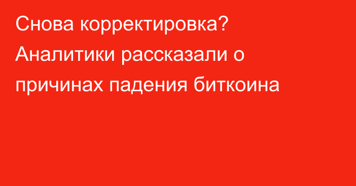 Снова корректировка? Аналитики рассказали о причинах падения биткоина