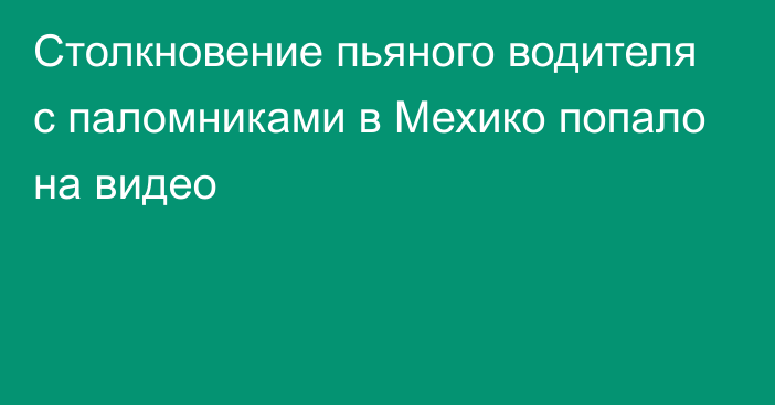 Столкновение пьяного водителя с паломниками в Мехико попало на видео