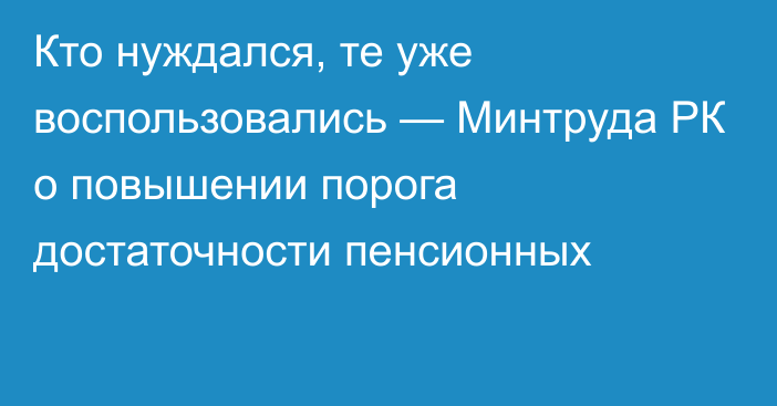 Кто нуждался, те уже воспользовались — Минтруда РК о повышении порога достаточности пенсионных