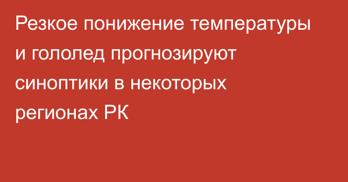 Резкое понижение температуры и гололед прогнозируют синоптики в некоторых регионах РК