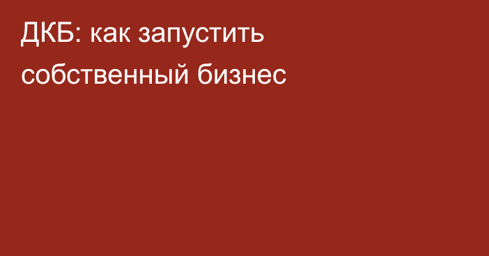 ДКБ: как запустить собственный бизнес