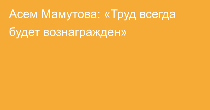 Асем Мамутова: «Труд всегда будет вознагражден»