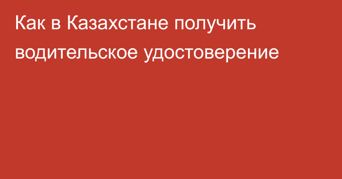 Как в Казахстане получить водительское удостоверение