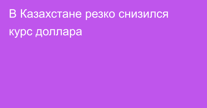 В Казахстане резко снизился курс доллара