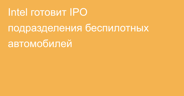 Intel готовит IPO подразделения беспилотных автомобилей