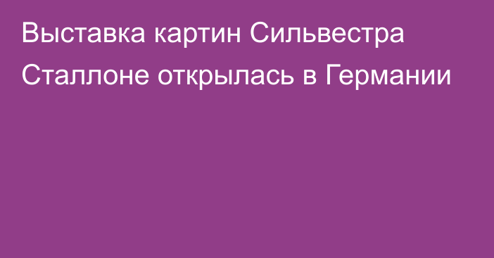 Выставка картин Сильвестра Сталлоне открылась в Германии