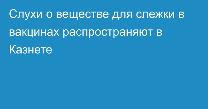 Слухи о веществе для слежки в вакцинах распространяют в Казнете