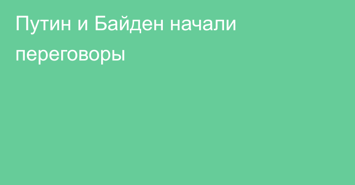 Путин и Байден начали переговоры