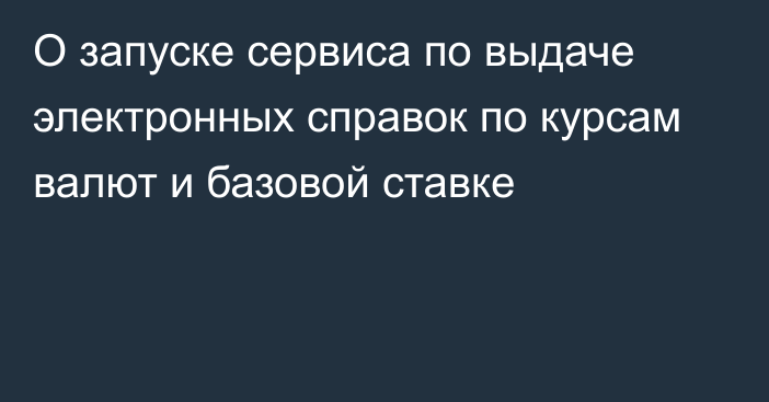 О запуске сервиса по выдаче электронных справок по курсам валют и базовой ставке