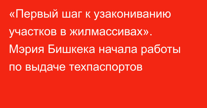 «Первый шаг к узакониванию участков в жилмассивах». Мэрия Бишкека начала работы по выдаче техпаспортов