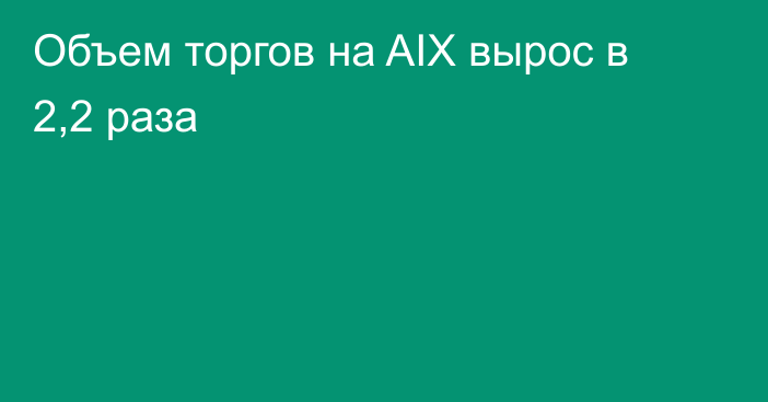 Объем торгов на AIX вырос в 2,2 раза