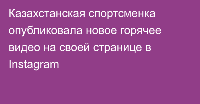 Казахстанская спортсменка опубликовала новое горячее видео на своей странице в Instagram