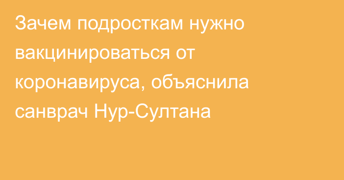 Зачем подросткам нужно вакцинироваться от коронавируса, объяснила санврач Нур-Султана