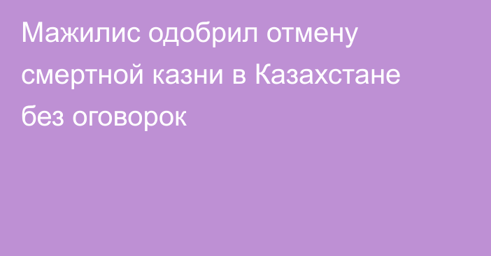 Мажилис одобрил отмену смертной казни в Казахстане без оговорок