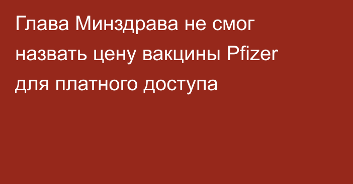 Глава Минздрава не смог назвать цену вакцины Pfizer для платного доступа