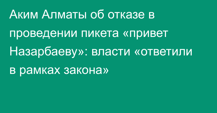 Аким Алматы об отказе в проведении пикета «привет Назарбаеву»: власти «ответили в рамках закона»