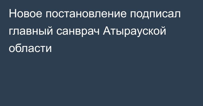 Новое постановление подписал главный санврач Атырауской области