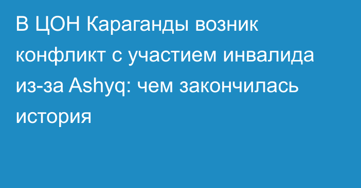 В ЦОН Караганды возник конфликт с участием инвалида из-за Ashyq: чем закончилась история