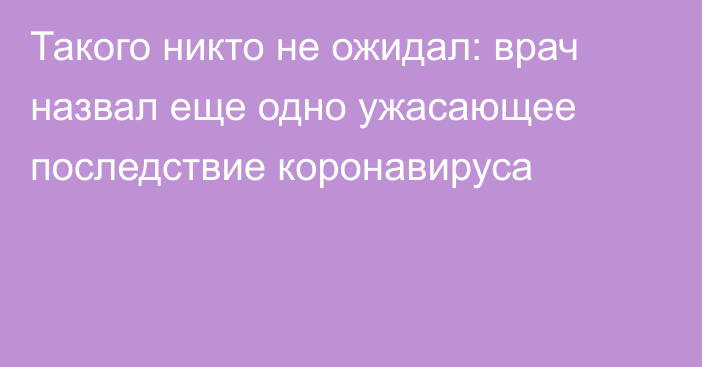 Такого никто не ожидал: врач назвал еще одно ужасающее последствие коронавируса