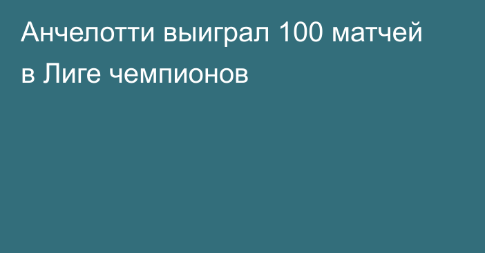 Анчелотти выиграл 100 матчей в Лиге чемпионов